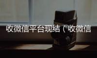 收微信平台现结（收微信给钱真的假的）